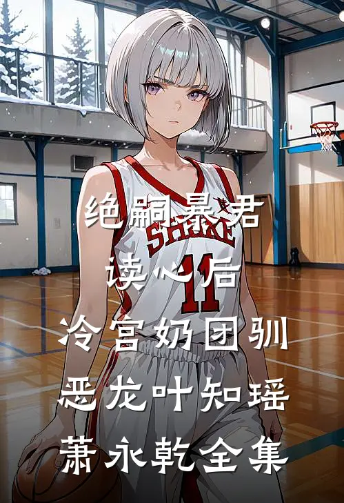 绝嗣暴君读心后，冷宫奶团驯恶龙叶知瑶萧永乾 全集