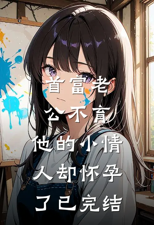 首富老公不育，他的小情人却怀孕了已完结