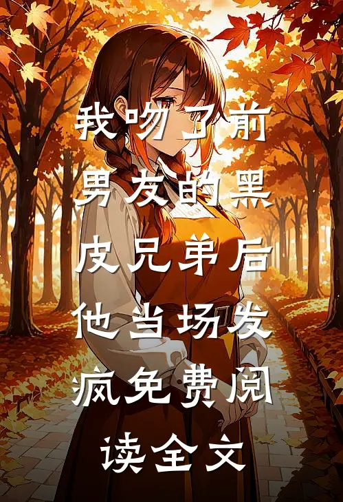 我吻了前男友的黑皮兄弟后，他当场发疯免费阅读全文