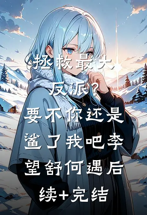 拯救最大反派？要不你还是鲨了我吧李望舒何遇后续+完结