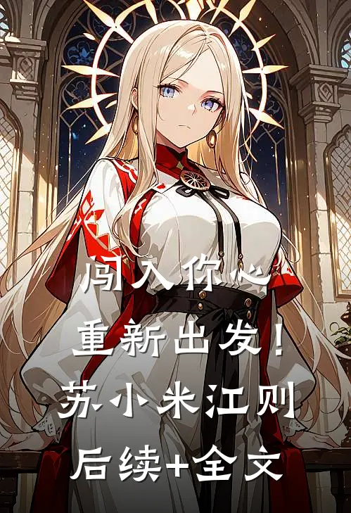 闯入你心，重新出发！苏小米江则后续+全文