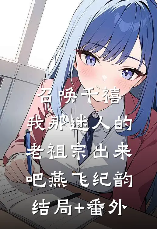 召唤千禧：我那迷人的老祖宗出来吧燕飞纪韵结局+番外