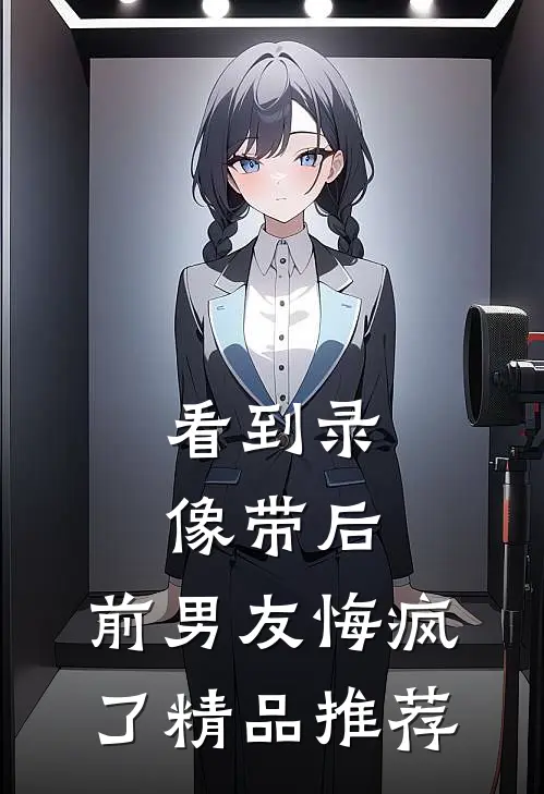 看到录像带后，前男友悔疯了精品推荐