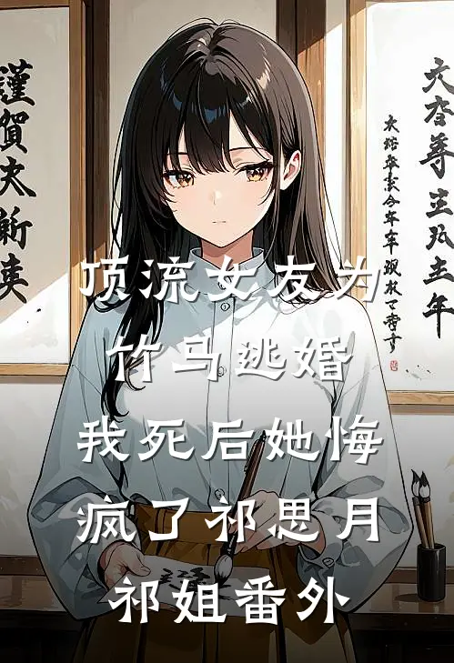 顶流女友为竹马逃婚，我死后她悔疯了祁思月祁姐 番外