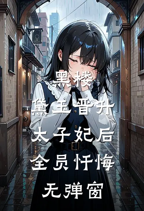 黑楼：黛玉晋升太子妃后，全员忏悔无弹窗