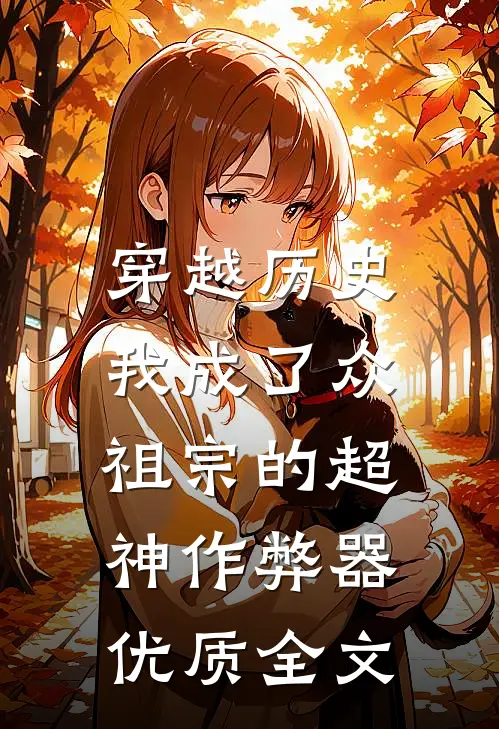 穿越历史，我成了众祖宗的超神作弊器优质全文