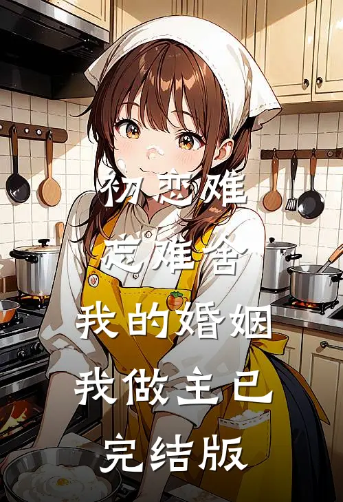 初恋难忘难舍：我的婚姻我做主已完结版