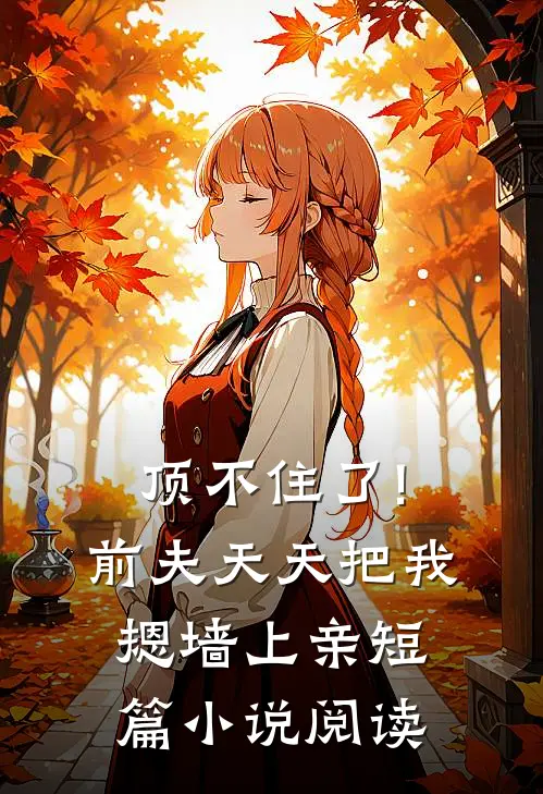 顶不住了!前夫天天把我摁墙上亲短篇小说阅读