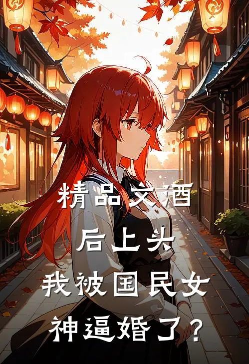 精品文酒后上头，我被国民女神逼婚了？