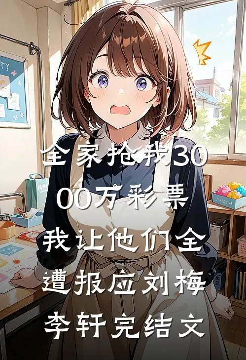 全家抢我3000万彩票，我让他们全遭报应刘梅李轩完结文