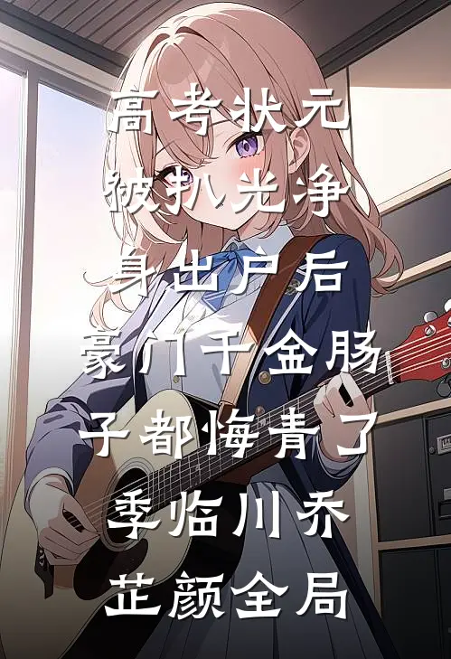 高考状元被扒光净身出户后，豪门千金肠子都悔青了季临川乔芷颜全局