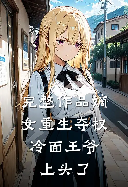 完整作品嫡女重生夺权，冷面王爷上头了