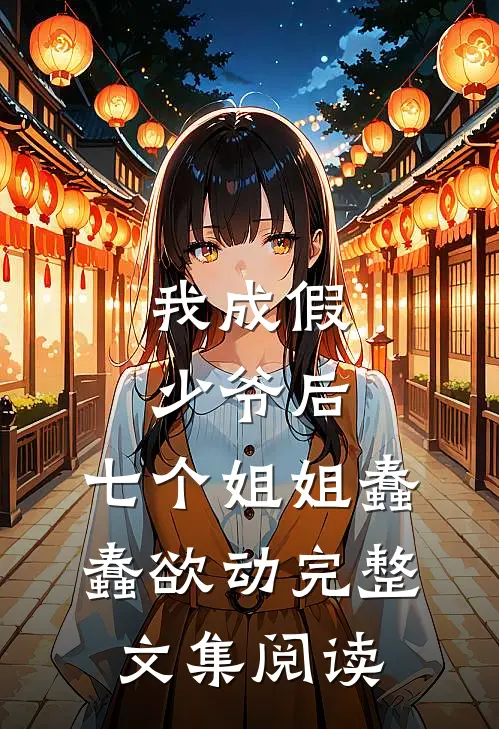 我成假少爷后，七个姐姐蠢蠢欲动完整文集阅读
