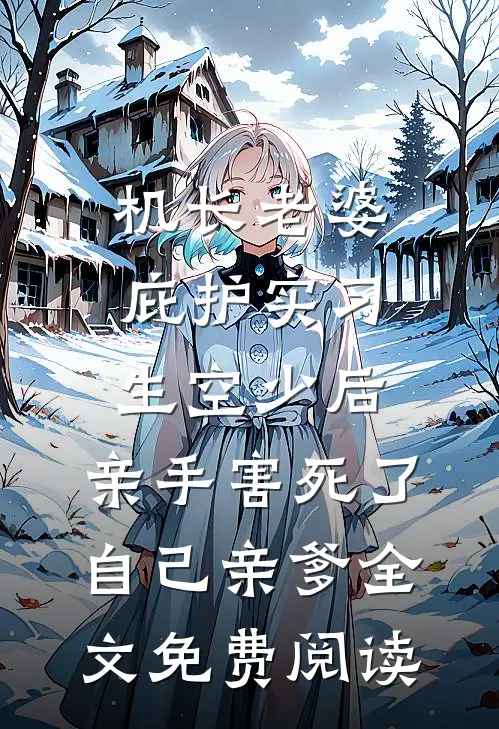 机长老婆庇护实习生空少后，亲手害死了自己亲爹全文免费阅读