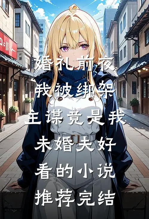婚礼前夜我被绑架，主谋竟是我未婚夫好看的小说推荐完结
