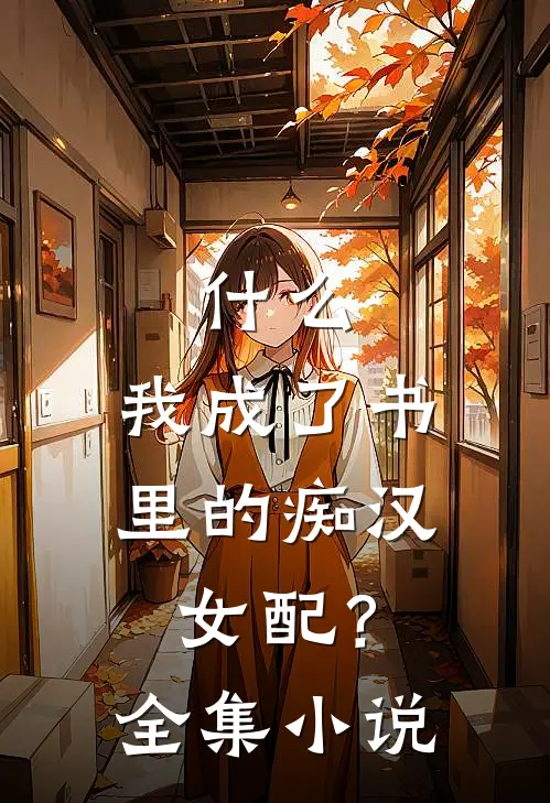 什么，我成了书里的痴汉女配？全集小说