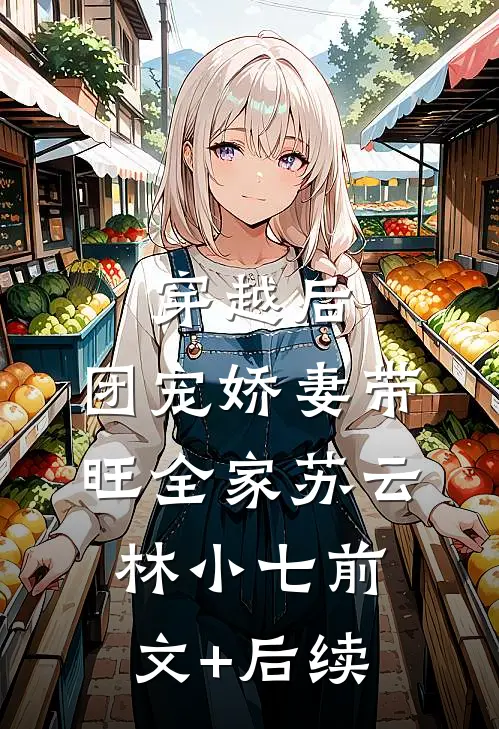 穿越后，团宠娇妻带旺全家苏云林小七前文+后续