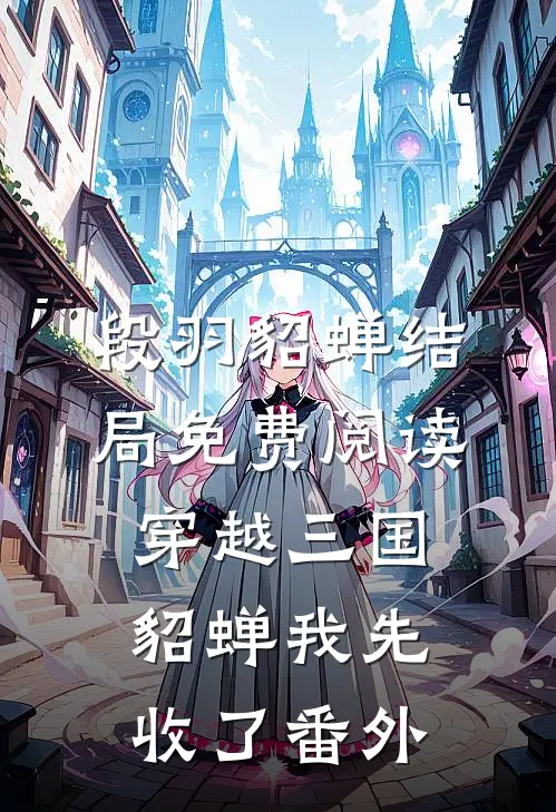 段羽貂蝉结局免费阅读穿越三国，貂蝉我先收了番外