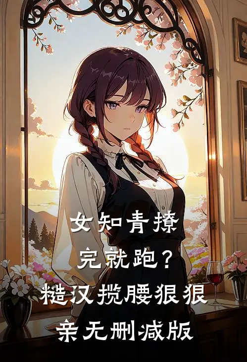 女知青撩完就跑？糙汉揽腰狠狠亲无删减版