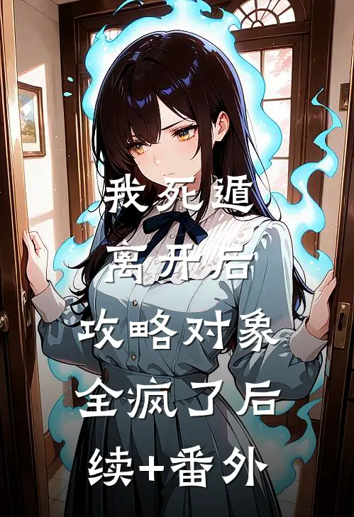 我死遁离开后，攻略对象全疯了后续+番外