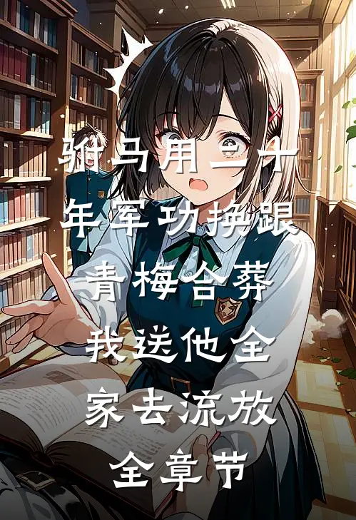 驸马用二十年军功换跟青梅合葬，我送他全家去流放全章节