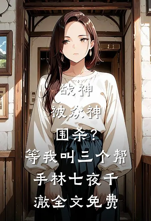 战神：被众神围杀？等我叫三个帮手林七夜千澈全文免费