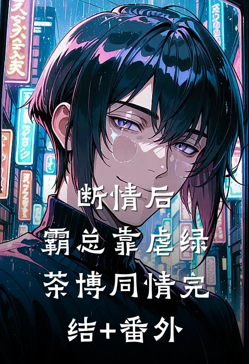 断情后，霸总靠虐绿茶博同情完结+番外