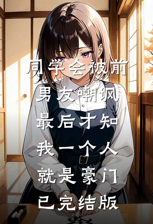 同学会被前男友嘲讽，最后才知我一个人就是豪门已完结版