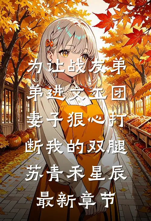 为让战友弟弟进文工团，妻子狠心打断我的双腿苏青禾星辰最新章节