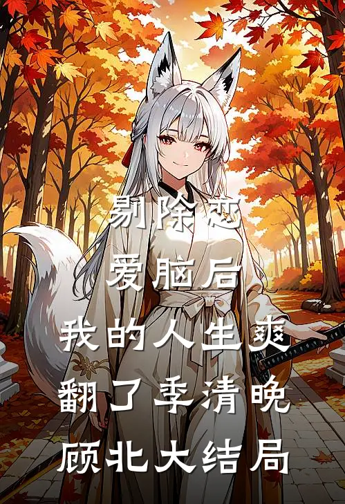 剔除恋爱脑后，我的人生爽翻了季清晚顾北大结局