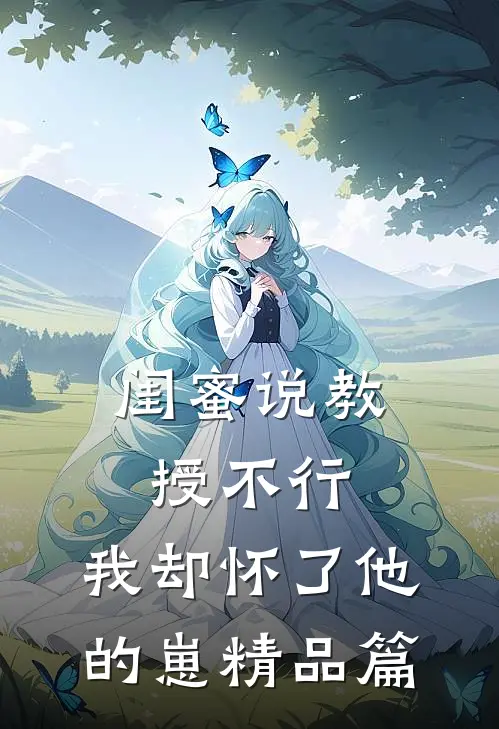 闺蜜说教授不行，我却怀了他的崽精品篇