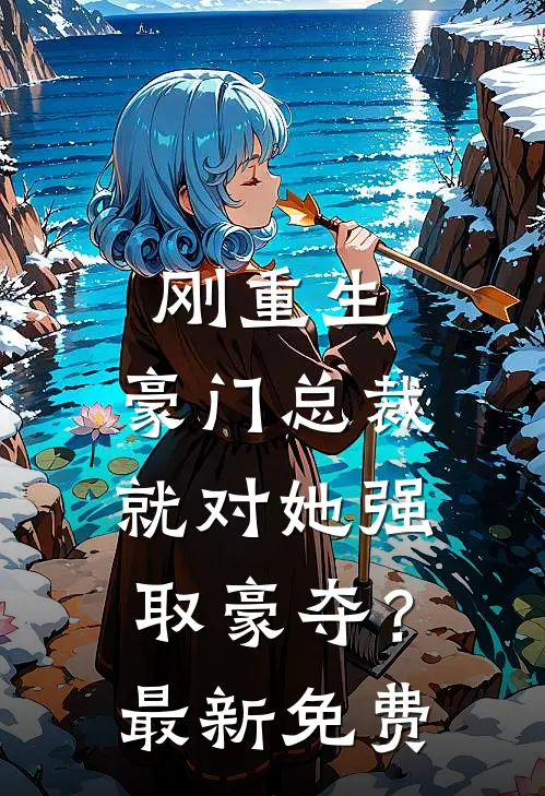 刚重生，豪门总裁就对她强取豪夺？最新免费