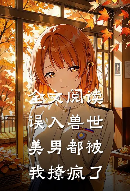 全文阅读误入兽世：美男都被我撩疯了