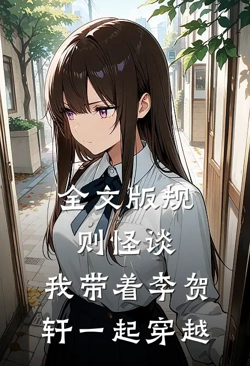 全文版规则怪谈，我带着李贺轩一起穿越