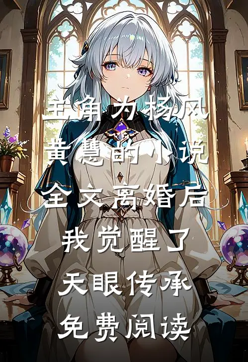 主角为杨风黄慧的小说全文离婚后，我觉醒了天眼传承免费阅读