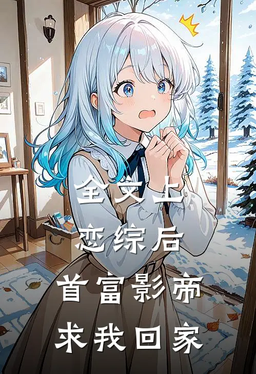 全文上恋综后，首富影帝求我回家
