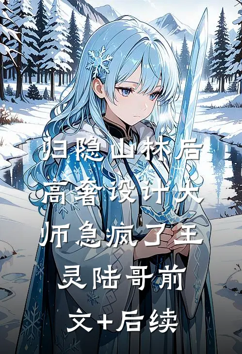 归隐山林后，高奢设计大师急疯了王灵陆哥前文+后续