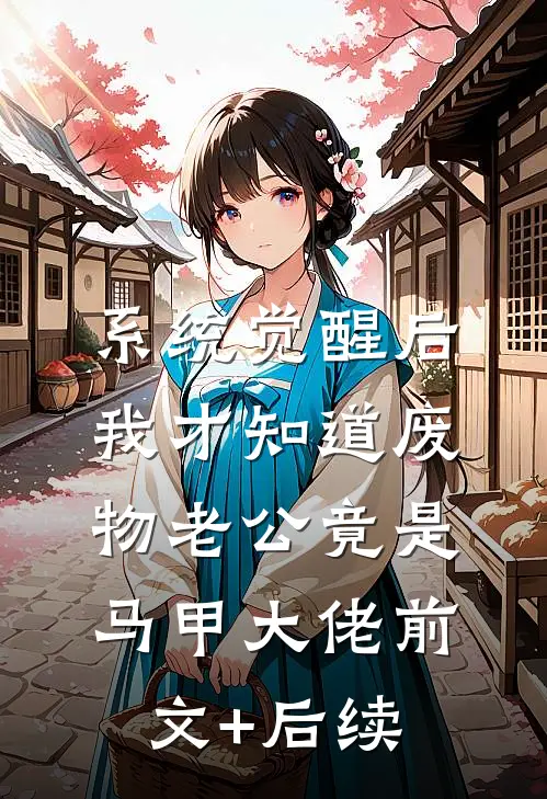 系统觉醒后，我才知道废物老公竟是马甲大佬前文+后续