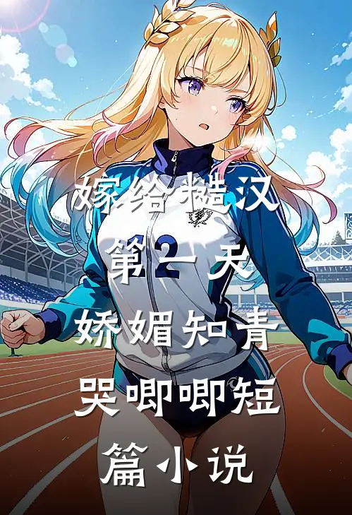 嫁给糙汉第一天，娇媚知青哭唧唧短篇小说