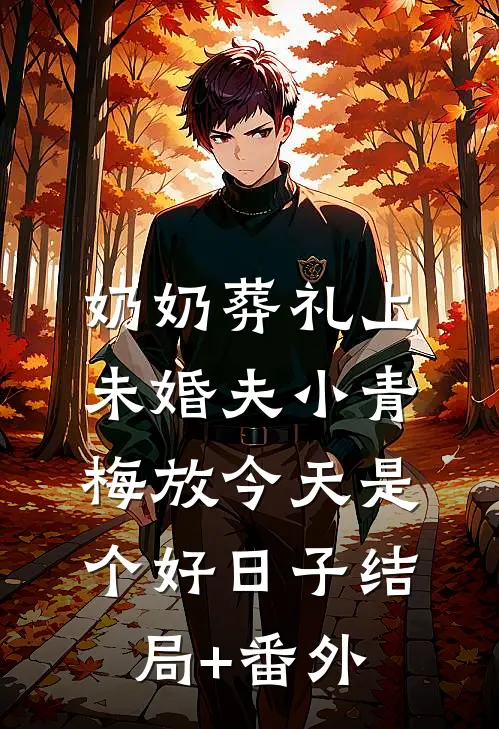 奶奶葬礼上，未婚夫小青梅放今天是个好日子结局+番外