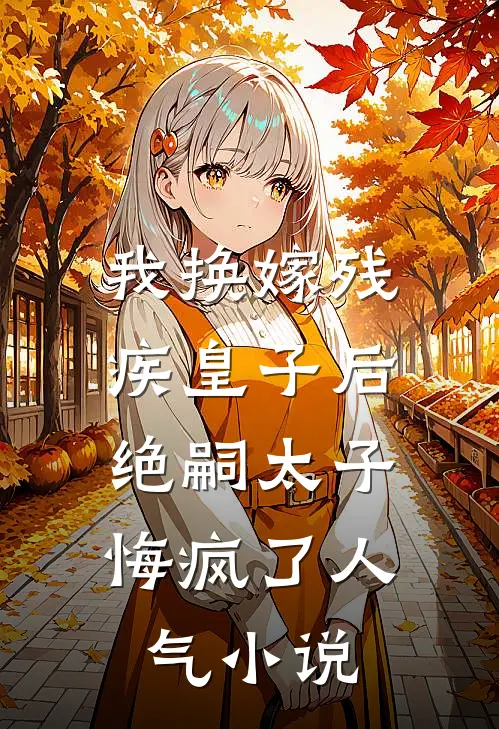 我换嫁残疾皇子后，绝嗣太子悔疯了人气小说