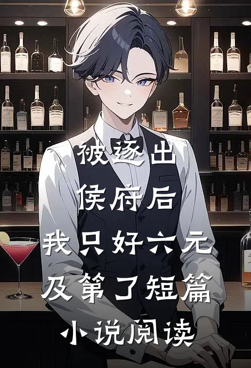 被逐出侯府后，我只好六元及第了短篇小说阅读