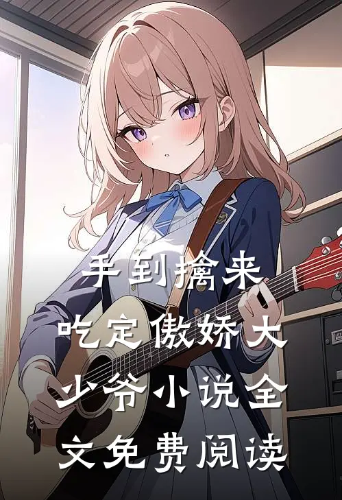 手到擒来：吃定傲娇大少爷小说全文免费阅读