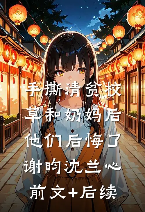 手撕清贫校草和奶妈后，他们后悔了谢昀沈兰心前文+后续