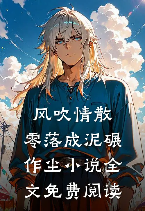风吹情散，零落成泥碾作尘小说全文免费阅读