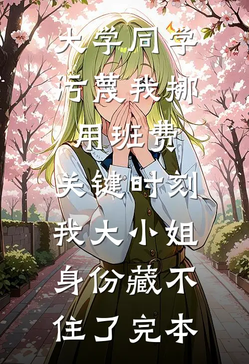 大学同学污蔑我挪用班费，关键时刻我大小姐身份藏不住了完本