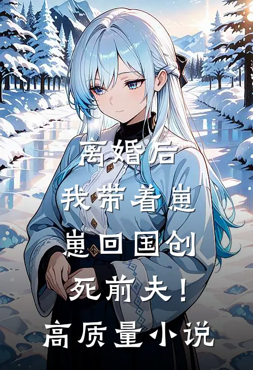离婚后，我带着崽崽回国创死前夫！高质量小说