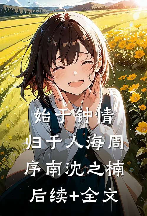 始于钟情，归于人海周序南沈之楠后续+全文