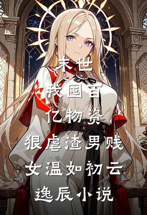 末世：我囤百亿物资，狠虐渣男贱女温如初云逸辰小说