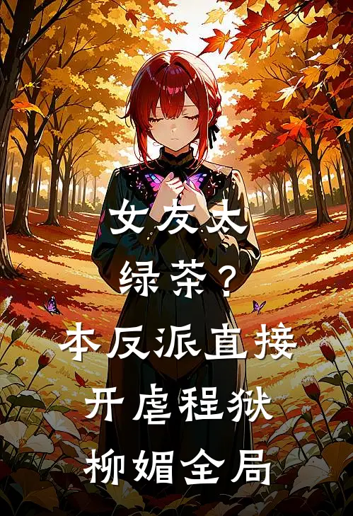 女友太绿茶？本反派直接开虐程狱柳媚全局